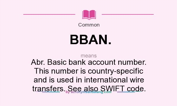 What does BBAN. mean? It stands for Abr. Basic bank account number. This number is country-specific and is used in international wire transfers. See also SWIFT code.