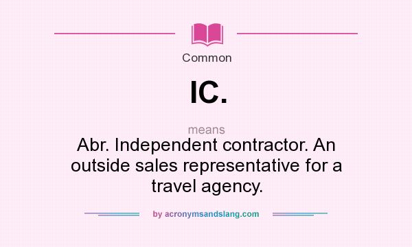 What does IC. mean? It stands for Abr. Independent contractor. An outside sales representative for a travel agency.