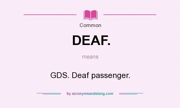 What does DEAF. mean? It stands for GDS. Deaf passenger.