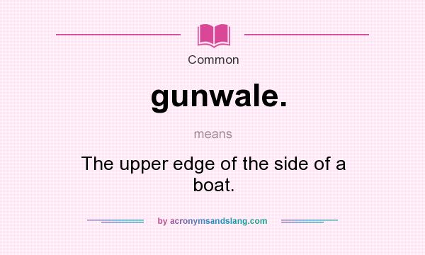 What does gunwale. mean? It stands for The upper edge of the side of a boat.