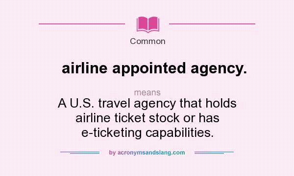 What does airline appointed agency. mean? It stands for A U.S. travel agency that holds airline ticket stock or has e-ticketing capabilities.