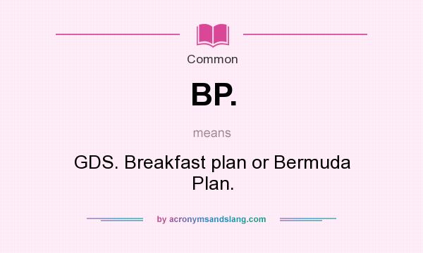 What does BP. mean? It stands for GDS. Breakfast plan or Bermuda Plan.