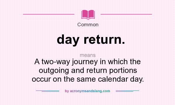 What does day return. mean? It stands for A two-way journey in which the outgoing and return portions occur on the same calendar day.