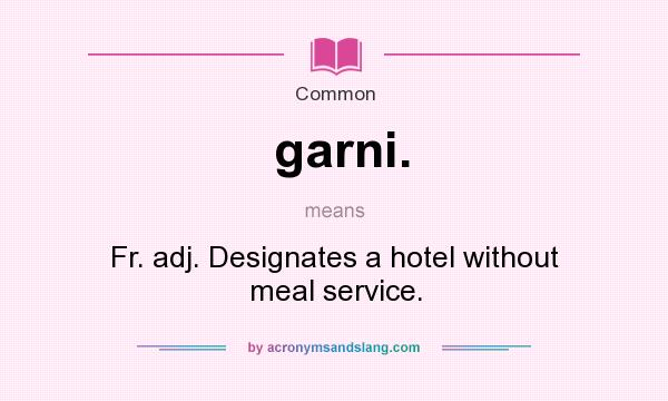 What does garni. mean? It stands for Fr. adj. Designates a hotel without meal service.