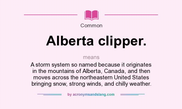 What does Alberta clipper. mean? It stands for A storm system so named because it originates in the mountains of Alberta, Canada, and then moves across the northeastern United States bringing snow, strong winds, and chilly weather.