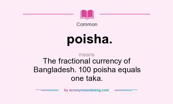 What does poisha. mean? It stands for The fractional currency of Bangladesh. 100 poisha equals one taka.