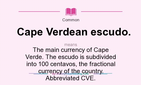 What does Cape Verdean escudo. mean? It stands for The main currency of Cape Verde. The escudo is subdivided into 100 centavos, the fractional currency of the country. Abbreviated CVE.