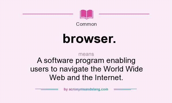 What does browser. mean? It stands for A software program enabling users to navigate the World Wide Web and the Internet.