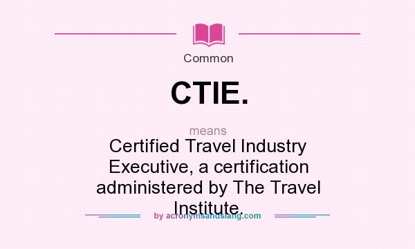 What does CTIE. mean? It stands for Certified Travel Industry Executive, a certification administered by The Travel Institute.