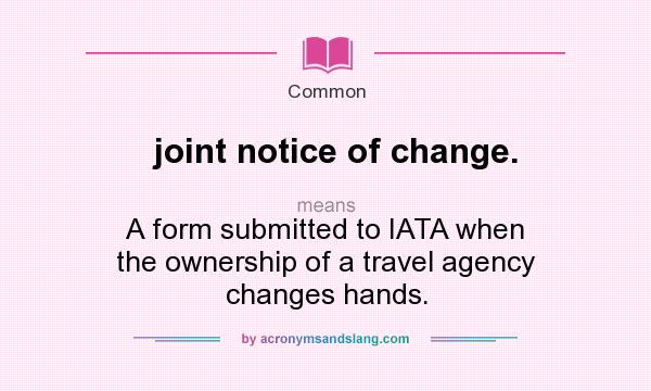 What does joint notice of change. mean? It stands for A form submitted to IATA when the ownership of a travel agency changes hands.