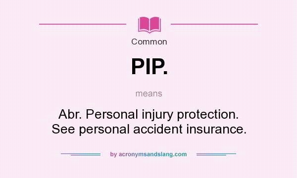What does PIP. mean? It stands for Abr. Personal injury protection. See personal accident insurance.