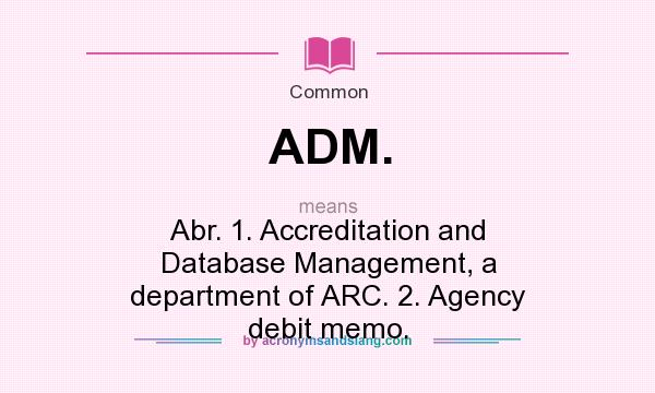 What does ADM. mean? It stands for Abr. 1. Accreditation and Database Management, a department of ARC. 2. Agency debit memo.