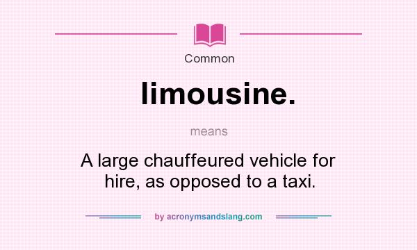 What does limousine. mean? It stands for A large chauffeured vehicle for hire, as opposed to a taxi.