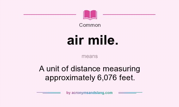What does air mile. mean? It stands for A unit of distance measuring approximately 6,076 feet.
