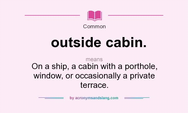 What does outside cabin. mean? It stands for On a ship, a cabin with a porthole, window, or occasionally a private terrace.