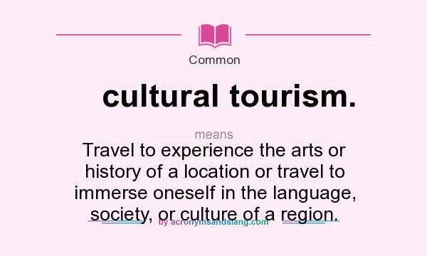 What does cultural tourism. mean? It stands for Travel to experience the arts or history of a location or travel to immerse oneself in the language, society, or culture of a region.
