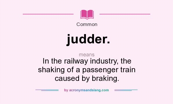 What does judder. mean? It stands for In the railway industry, the shaking of a passenger train caused by braking.