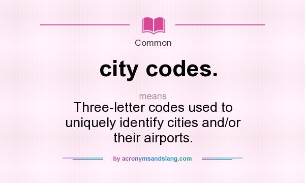 What does city codes. mean? It stands for Three-letter codes used to uniquely identify cities and/or their airports.
