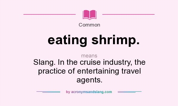 What does eating shrimp. mean? It stands for Slang. In the cruise industry, the practice of entertaining travel agents.