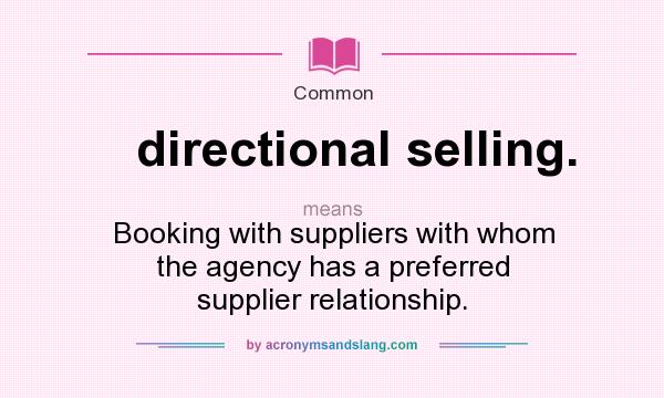 What does directional selling. mean? It stands for Booking with suppliers with whom the agency has a preferred supplier relationship.