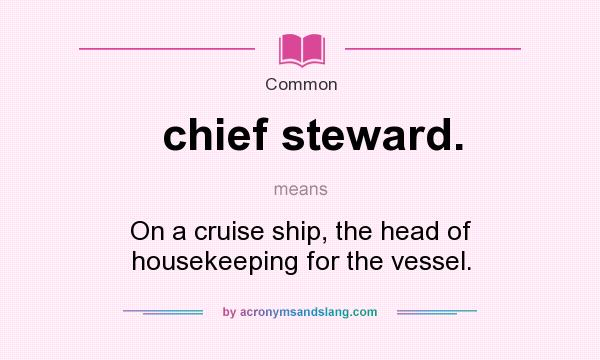What does chief steward. mean? It stands for On a cruise ship, the head of housekeeping for the vessel.