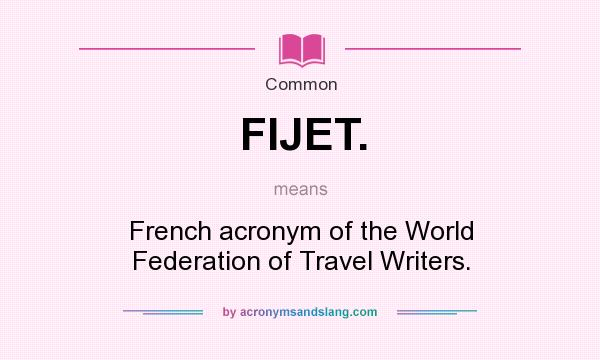 What does FIJET. mean? It stands for French acronym of the World Federation of Travel Writers.