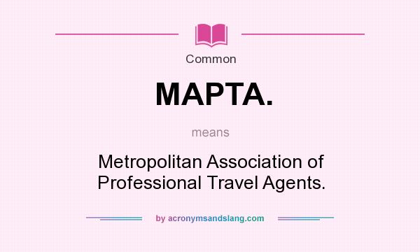 What does MAPTA. mean? It stands for Metropolitan Association of Professional Travel Agents.