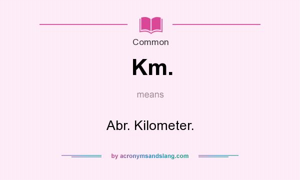 What does Km. mean? It stands for Abr. Kilometer.