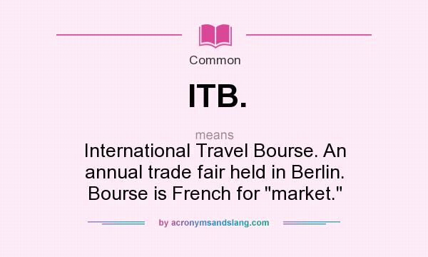 What does ITB. mean? It stands for International Travel Bourse. An annual trade fair held in Berlin. Bourse is French for market.