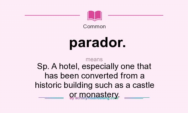 What does parador. mean? It stands for Sp. A hotel, especially one that has been converted from a historic building such as a castle or monastery.