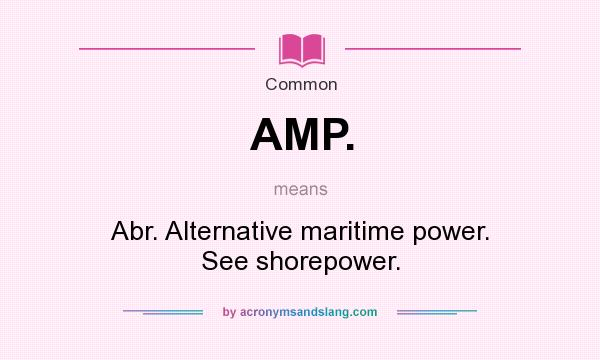 What does AMP. mean? It stands for Abr. Alternative maritime power. See shorepower.