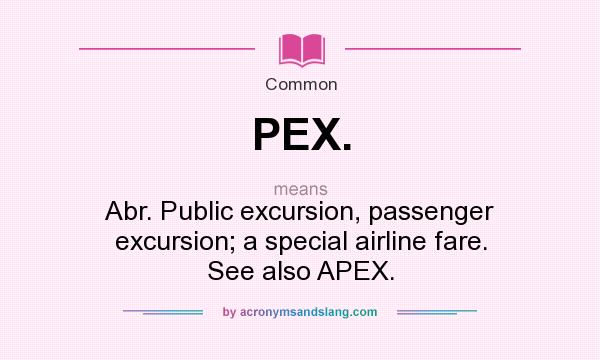 What does PEX. mean? It stands for Abr. Public excursion, passenger excursion; a special airline fare. See also APEX.