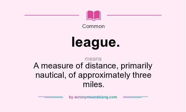 What does league. mean? It stands for A measure of distance, primarily nautical, of approximately three miles.