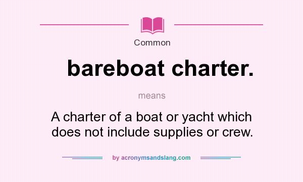 What does bareboat charter. mean? It stands for A charter of a boat or yacht which does not include supplies or crew.