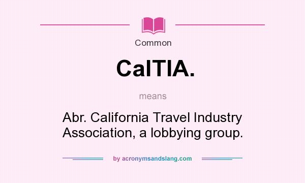 What does CalTIA. mean? It stands for Abr. California Travel Industry Association, a lobbying group.