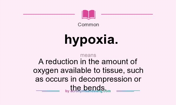 What does hypoxia. mean? It stands for A reduction in the amount of oxygen available to tissue, such as occurs in decompression or the bends.