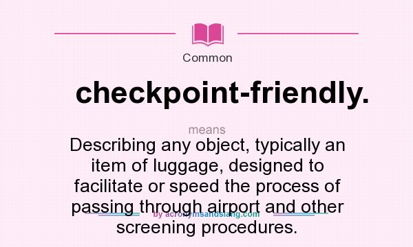 What does checkpoint-friendly. mean? It stands for Describing any object, typically an item of luggage, designed to facilitate or speed the process of passing through airport and other screening procedures.