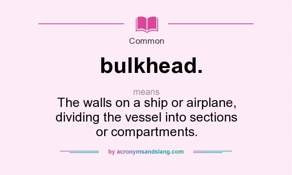 What does bulkhead. mean? It stands for The walls on a ship or airplane, dividing the vessel into sections or compartments.