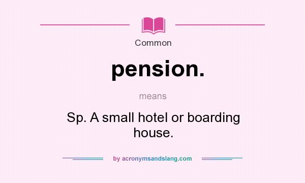 What does pension. mean? It stands for Sp. A small hotel or boarding house.