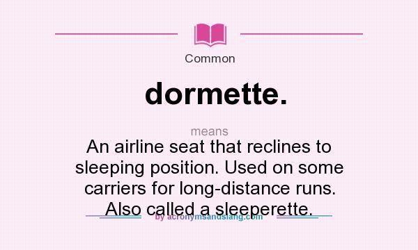 What does dormette. mean? It stands for An airline seat that reclines to sleeping position. Used on some carriers for long-distance runs. Also called a sleeperette.