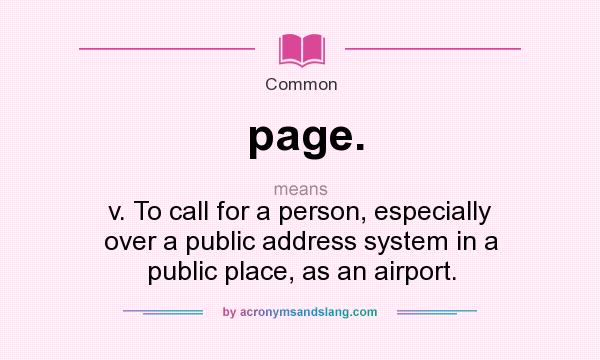 What does page. mean? It stands for v. To call for a person, especially over a public address system in a public place, as an airport.