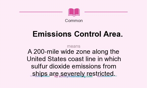 What does Emissions Control Area. mean? It stands for A 200-mile wide zone along the United States coast line in which sulfur dioxide emissions from ships are severely restricted.