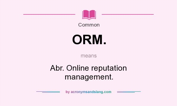 What does ORM. mean? It stands for Abr. Online reputation management.