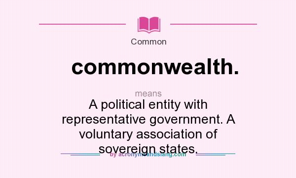 What does commonwealth. mean? It stands for A political entity with representative government. A voluntary association of sovereign states.