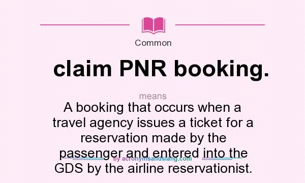 What does claim PNR booking. mean? It stands for A booking that occurs when a travel agency issues a ticket for a reservation made by the passenger and entered into the GDS by the airline reservationist.