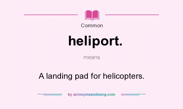 What does heliport. mean? It stands for A landing pad for helicopters.