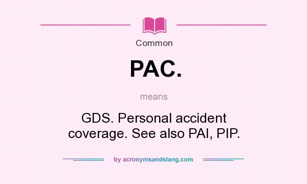 What does PAC. mean? It stands for GDS. Personal accident coverage. See also PAI, PIP.