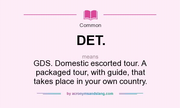 What does DET. mean? It stands for GDS. Domestic escorted tour. A packaged tour, with guide, that takes place in your own country.