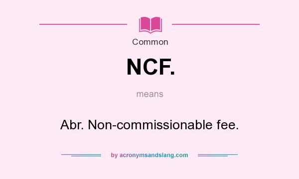 What does NCF. mean? It stands for Abr. Non-commissionable fee.