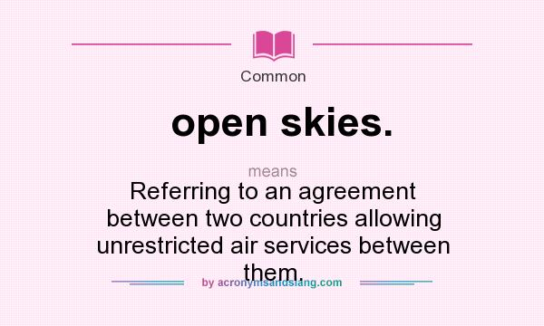 What does open skies. mean? It stands for Referring to an agreement between two countries allowing unrestricted air services between them.